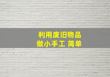 利用废旧物品做小手工 简单